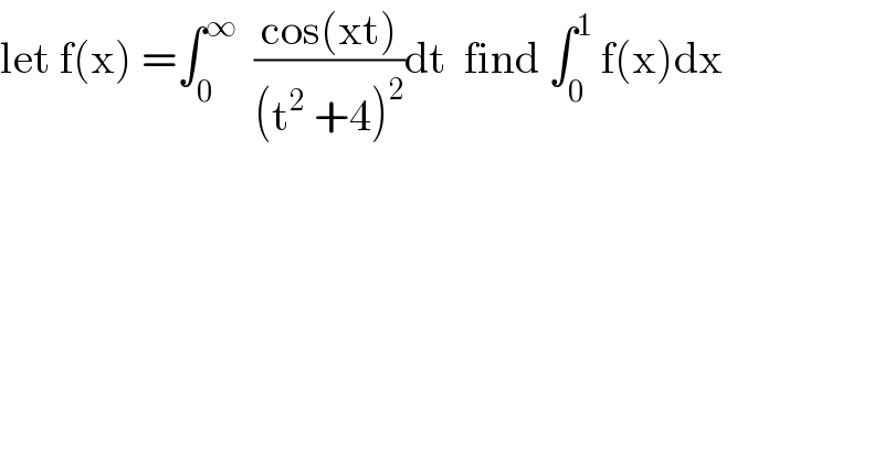 let f(x) =∫_0 ^∞   ((cos(xt))/((t^2  +4)^2 ))dt  find ∫_0 ^1  f(x)dx  