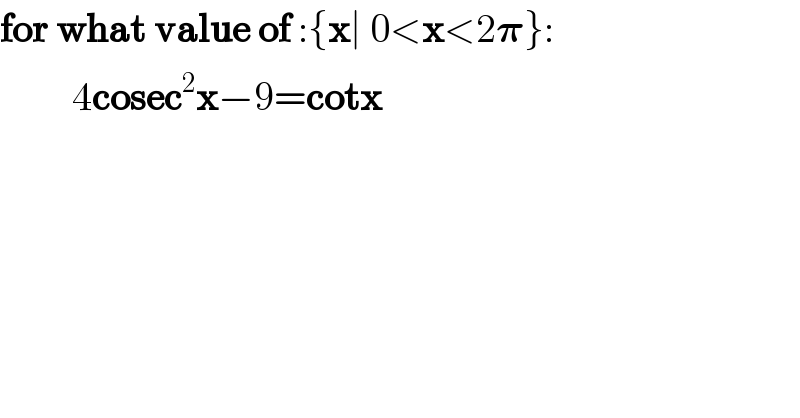 for what value of :{x∣ 0<x<2𝛑}:            4cosec^2 x−9=cotx  