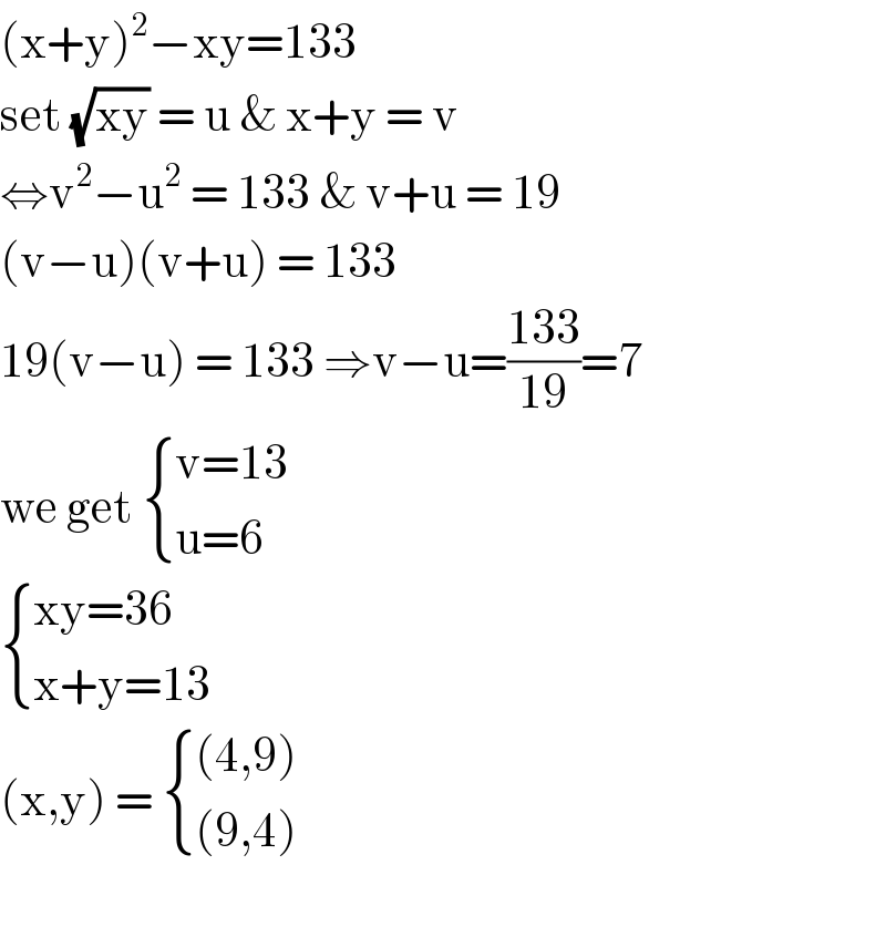 (x+y)^2 −xy=133   set (√(xy)) = u & x+y = v  ⇔v^2 −u^2  = 133 & v+u = 19  (v−u)(v+u) = 133  19(v−u) = 133 ⇒v−u=((133)/(19))=7  we get  { ((v=13)),((u=6)) :}   { ((xy=36)),((x+y=13)) :}  (x,y) =  { (((4,9))),(((9,4) )) :}    