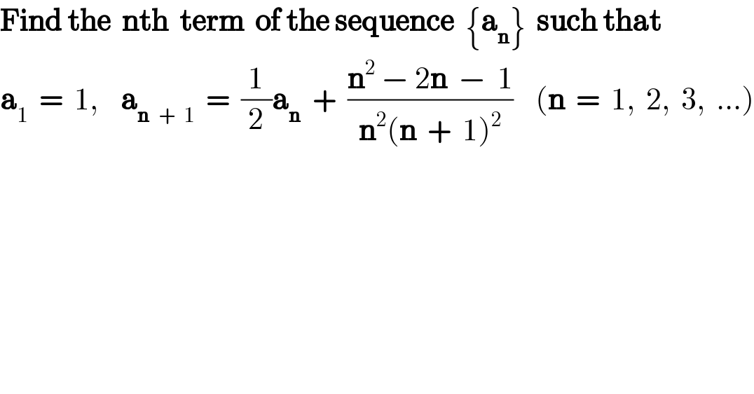 Find the  nth  term  of the sequence  {a_n }  such that  a_1   =  1,    a_(n  +  1)   =  (1/2)a_n   +  ((n^2  − 2n  −  1)/(n^2 (n  +  1)^2 ))    (n  =  1,  2,  3,  ...)  