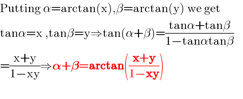 Putting α=arctan(x),β=arctan(y) we get  tanα=x ,tanβ=y⇒tan(α+β)=((tanα+tanβ)/(1−tanαtanβ))  =((x+y)/(1−xy))⇒𝛂+𝛃=arctan(((x+y)/(1−xy)))    