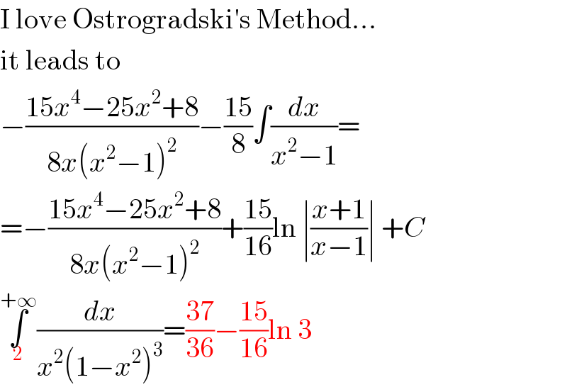 I love Ostrogradski′s Method...  it leads to  −((15x^4 −25x^2 +8)/(8x(x^2 −1)^2 ))−((15)/8)∫(dx/(x^2 −1))=  =−((15x^4 −25x^2 +8)/(8x(x^2 −1)^2 ))+((15)/(16))ln ∣((x+1)/(x−1))∣ +C  ∫_2 ^(+∞) (dx/(x^2 (1−x^2 )^3 ))=((37)/(36))−((15)/(16))ln 3  