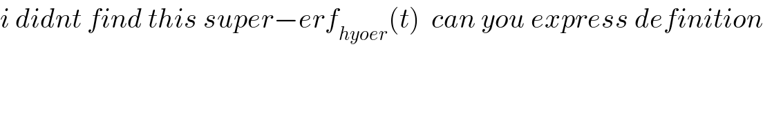 i didnt find this super−erf_(hyoer) (t)  can you express definition    