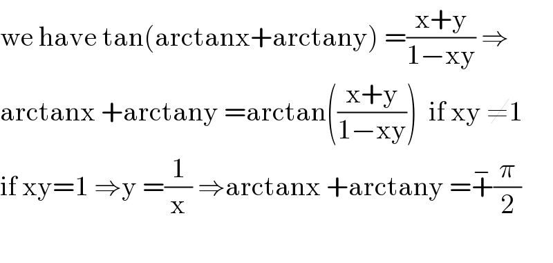 we have tan(arctanx+arctany) =((x+y)/(1−xy)) ⇒  arctanx +arctany =arctan(((x+y)/(1−xy)))  if xy ≠1  if xy=1 ⇒y =(1/x) ⇒arctanx +arctany =+^− (π/2)    