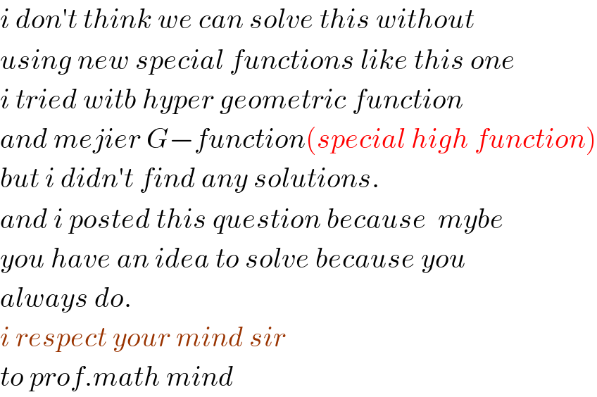 i don′t think we can solve this without  using new special functions like this one  i tried witb hyper geometric function  and mejier G−function(special high function)  but i didn′t find any solutions.  and i posted this question because  mybe  you have an idea to solve because you  always do.  i respect your mind sir  to prof.math mind  
