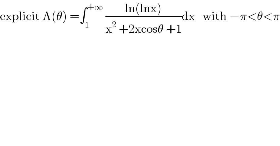 explicit A(θ) =∫_1 ^(+∞)  ((ln(lnx))/(x^2  +2xcosθ +1))dx   with −π<θ<π  