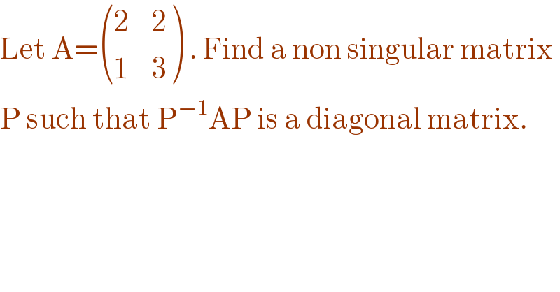 Let A= (((2    2)),((1    3)) ) . Find a non singular matrix  P such that P^(−1) AP is a diagonal matrix.  