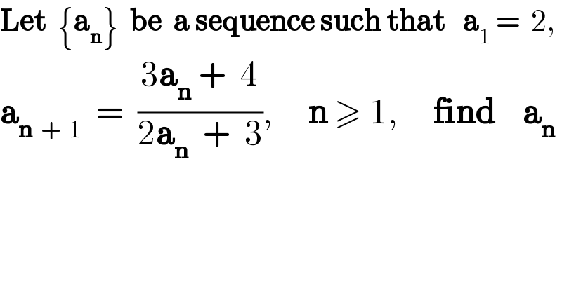 Let  {a_n }  be  a sequence such that   a_1  =  2,  a_(n  +  1)   =  ((3a_n  +  4)/(2a_n   +  3)),     n ≥ 1,     find    a_n   