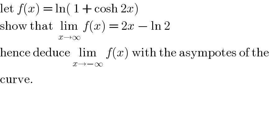let f(x) = ln( 1 + cosh 2x)  show that  lim_(x→∞)  f(x) = 2x − ln 2  hence deduce lim_(x→−∞)  f(x) with the asympotes of the  curve.  