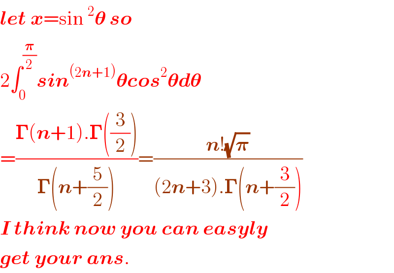 let x=sin^2 𝛉 so  2∫_0 ^(𝛑/2) sin^((2n+1)) 𝛉cos^2 𝛉d𝛉  =((𝚪(n+1).𝚪((3/2)))/(𝚪(n+(5/2))))=((n!(√𝛑))/((2n+3).𝚪(n+(3/2))))  I think now you can easyly  get your ans.  