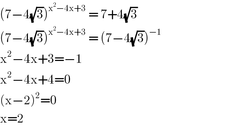 (7−4(√3))^(x^2 −4x+3)  = 7+4(√3)  (7−4(√3))^(x^2 −4x+3)  = (7−4(√3))^(−1)   x^2 −4x+3=−1  x^2 −4x+4=0  (x−2)^2 =0  x=2  
