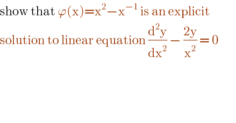 show that ϕ(x)=x^2 −x^(−1)  is an explicit   solution to linear equation (d^2 y/dx^2 ) − ((2y)/x^2 ) = 0  