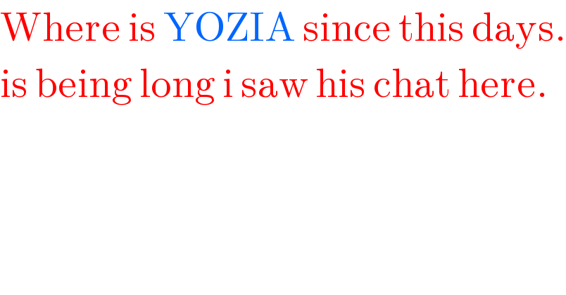 Where is YOZIA since this days.  is being long i saw his chat here.  