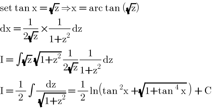 set tan x = (√z) ⇒x = arc tan ((√z))  dx = (1/(2(√z))) ×(1/(1+z^2 )) dz   I = ∫(√z) (√(1+z^2 )) (1/(2(√z))) (1/(1+z^2 )) dz   I = (1/2) ∫ (dz/(√(1+z^2 ))) = (1/2) ln(tan^2 x +(√(1+tan^4  x)) ) + C  