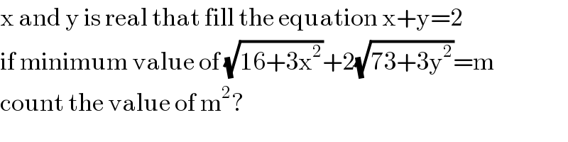 x and y is real that fill the equation x+y=2  if minimum value of (√(16+3x^2 ))+2(√(73+3y^2 ))=m  count the value of m^2 ?  