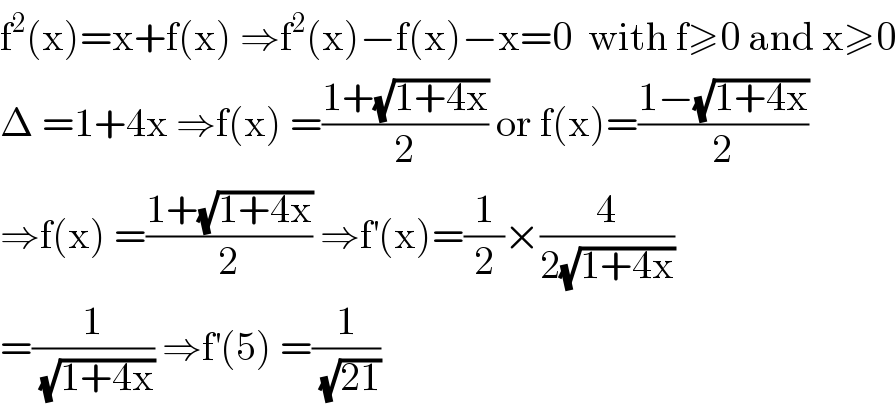 f^2 (x)=x+f(x) ⇒f^2 (x)−f(x)−x=0  with f≥0 and x≥0  Δ =1+4x ⇒f(x) =((1+(√(1+4x)))/2) or f(x)=((1−(√(1+4x)))/2)  ⇒f(x) =((1+(√(1+4x)))/2) ⇒f^′ (x)=(1/2)×(4/(2(√(1+4x))))  =(1/(√(1+4x))) ⇒f^′ (5) =(1/(√(21)))  