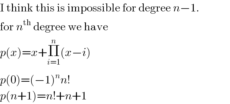 I think this is impossible for degree n−1.  for n^(th)  degree we have  p(x)=x+Π_(i=1) ^n (x−i)  p(0)=(−1)^n n!  p(n+1)=n!+n+1  