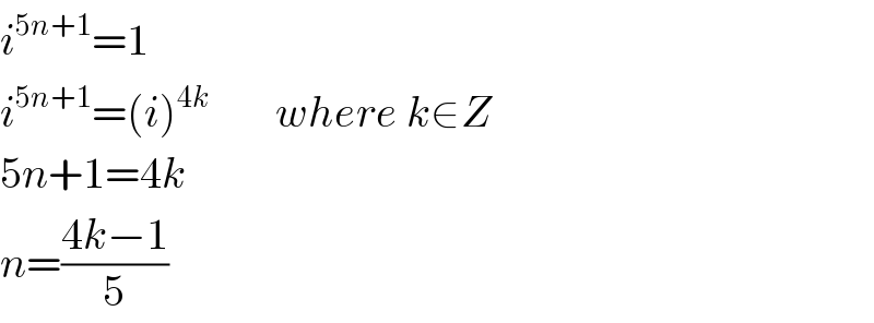 i^(5n+1) =1  i^(5n+1) =(i)^(4k )        where k∈Z  5n+1=4k  n=((4k−1)/5)  