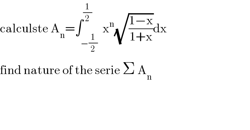 calculste A_n =∫_(−(1/2)) ^(1/2)  x^n (√((1−x)/(1+x)))dx  find nature of the serie Σ A_n   