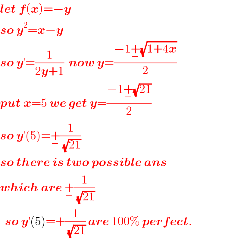 let f(x)=−y  so y^2 =x−y  so y^′ =(1/(2y+1))  now y=((−1+_− (√(1+4x)))/2)  put x=5 we get y=((−1+_− (√(21)))/2)  so y^′ (5)=+_− (1/(√(21)))  so there is two possible ans  which are +_− (1/(√(21)))    so y^′ (5)=+_− (1/(√(21))) are 100% perfect.  