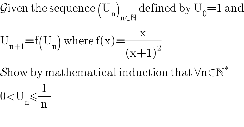 Given the sequence (U_n )_(n∈N)  defined by U_0 =1 and  U_(n+1) =f(U_n ) where f(x)=(x/((x+1)^2 ))   Show by mathematical induction that ∀n∈N^∗   0<U_n ≤(1/n)  