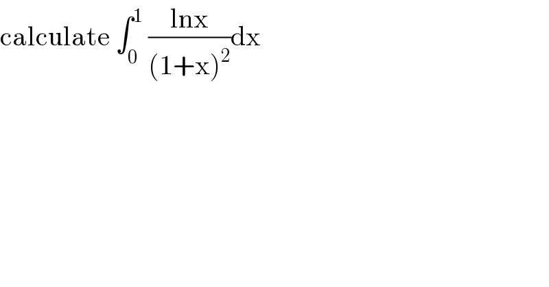 calculate ∫_0 ^1  ((lnx)/((1+x)^2 ))dx  
