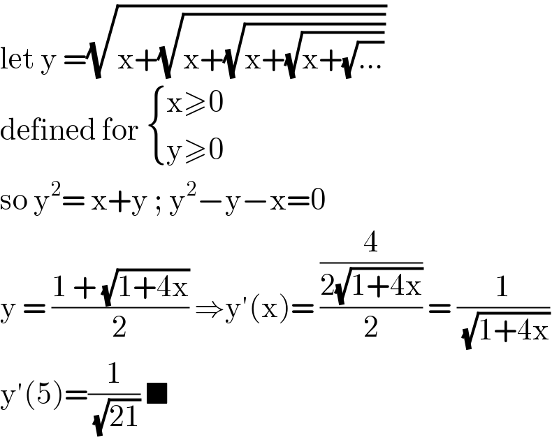 let y =(√(x+(√(x+(√(x+(√(x+(√(...))))))))))  defined for  { ((x≥0)),((y≥0)) :}  so y^2 = x+y ; y^2 −y−x=0  y = ((1 + (√(1+4x)))/2) ⇒y′(x)= ((4/(2(√(1+4x))))/2) = (1/(√(1+4x)))  y′(5)=(1/(√(21))) ■  