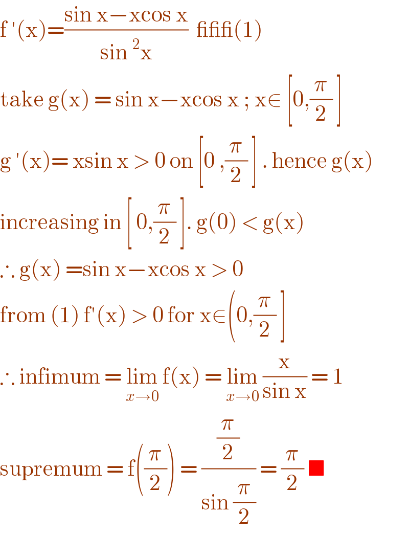 f ′(x)=((sin x−xcos x)/(sin^2 x))  ___(1)  take g(x) = sin x−xcos x ; x∈ [0,(π/2) ]   g ′(x)= xsin x > 0 on [0 ,(π/2) ] . hence g(x)  increasing in [ 0,(π/2) ]. g(0) < g(x)   ∴ g(x) =sin x−xcos x > 0   from (1) f′(x) > 0 for x∈(0,(π/2) ]   ∴ infimum = lim_(x→0)  f(x) = lim_(x→0)  (x/(sin x)) = 1  supremum = f((π/2)) = ((π/2)/(sin (π/2))) = (π/2) ■  