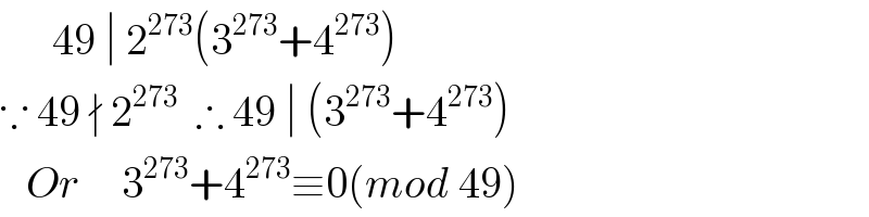       49 ∣ 2^(273) (3^(273) +4^(273) )  ∵ 49 ∤ 2^(273)   ∴ 49 ∣ (3^(273) +4^(273) )     Or     3^(273) +4^(273) ≡0(mod 49)  