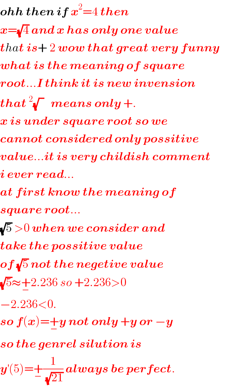 ohh then if x^2 =4 then   x=(√4) and x has only one value  that is+ 2 wow that great very funny  what is the meaning of square  root...I think it is new invension  that^2 (√(  ))   means only +.  x is under square root so we  cannot considered only possitive  value...it is very childish comment  i ever read...  at first know the meaning of  square root...  (√5) >0 when we consider and  take the possitive value  of (√5) not the negetive value  (√5)≈+_− 2.236 so +2.236>0   −2.236<0.  so f(x)=+_− y not only +y or −y  so the genrel silution is  y^′ (5)=+_− (1/(√(21))) always be perfect.  