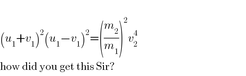   (u_1 +v_1 )^2 (u_1 −v_1 )^2 =((m_2 /m_1 ))^2 v_2 ^4   how did you get this Sir?  