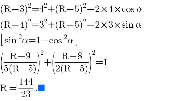 (R−3)^2 =4^2 +(R−5)^2 −2×4×cos α  (R−4)^2 =3^2 +(R−5)^2 −2×3×sin α  [ sin^2 α=1−cos^2 α ]  (((R−9)/(5(R−5))))^2 +(((R−8)/(2(R−5))))^2 =1   R = ((144)/(23)) .■   