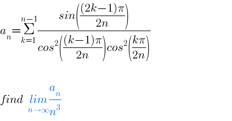 a_n =Σ_(k=1 ) ^(n−1) ((sin((((2k−1)π)/(2n))))/(cos^2 ((((k−1)π)/(2n)))cos^2 (((kπ)/(2n)))))    find  lim_(n→∞) (a_n /n^3 )  