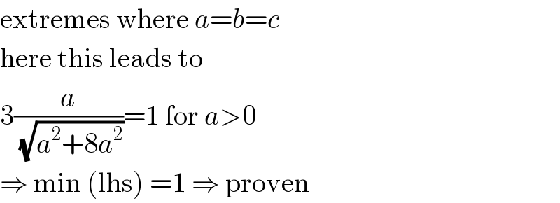 extremes where a=b=c  here this leads to  3(a/(√(a^2 +8a^2 )))=1 for a>0  ⇒ min (lhs) =1 ⇒ proven  