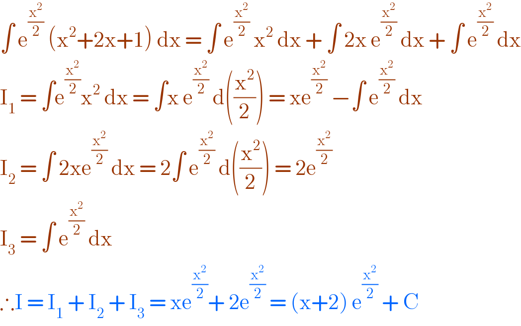 ∫ e^(x^2 /2)  (x^2 +2x+1) dx = ∫ e^(x^2 /2)  x^2  dx + ∫ 2x e^(x^2 /2)  dx + ∫ e^(x^2 /2)  dx  I_1  = ∫e^(x^2 /2) x^2  dx = ∫x e^(x^2 /2)  d((x^2 /2)) = xe^(x^2 /2)  −∫ e^(x^2 /2)  dx  I_2  = ∫ 2xe^(x^2 /2)  dx = 2∫ e^(x^2 /2)  d((x^2 /2)) = 2e^(x^2 /2)   I_3  = ∫ e^(x^2 /2)  dx   ∴I = I_1  + I_2  + I_3  = xe^(x^2 /2) + 2e^(x^2 /2)  = (x+2) e^(x^2 /2)  + C  
