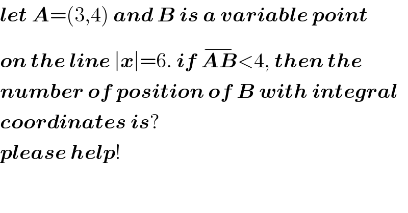let A=(3,4) and B is a variable point  on the line ∣x∣=6. if AB^(−) <4, then the  number of position of B with integral  coordinates is?  please help!  