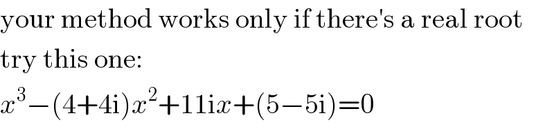 your method works only if there′s a real root  try this one:  x^3 −(4+4i)x^2 +11ix+(5−5i)=0  
