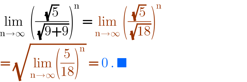 lim_(n→∞ )  (((√5)/(√(9+9))))^n  = lim_(n→∞)  (((√5)/(√(18))))^n   = (√(lim_(n→∞) ((5/(18)))^n )) = 0 . ■  