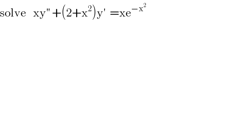solve   xy^(′′)  +(2+x^2 )y^′   =xe^(−x^2 )   