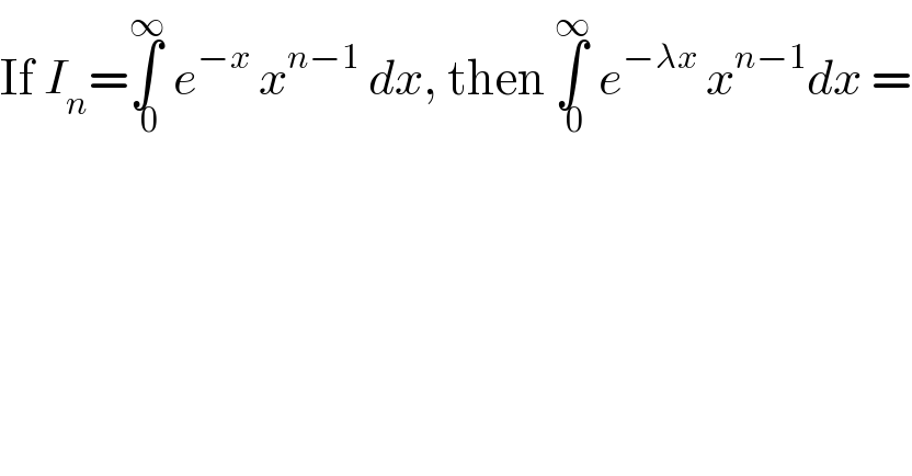 If I_n =∫_( 0) ^∞  e^(−x)  x^(n−1)  dx, then ∫_( 0) ^∞  e^(−λx)  x^(n−1) dx =  