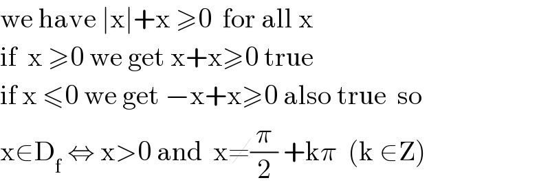 we have ∣x∣+x ≥0  for all x  if  x ≥0 we get x+x≥0 true  if x ≤0 we get −x+x≥0 also true  so  x∈D_f  ⇔ x>0 and  x≠(π/2) +kπ  (k ∈Z)  