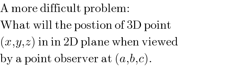 A more difficult problem:  What will the postion of 3D point  (x,y,z) in in 2D plane when viewed  by a point observer at (a,b,c).  