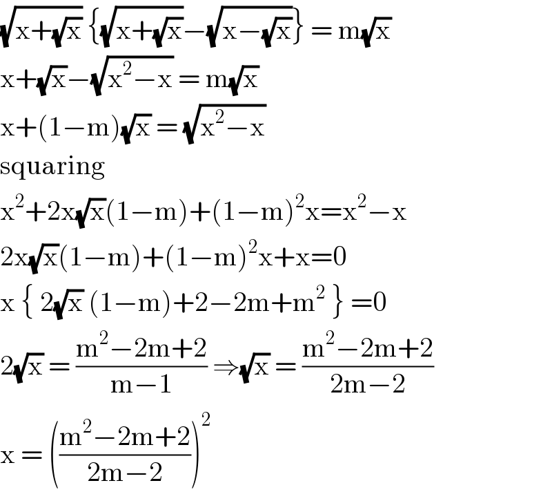 (√(x+(√x))) {(√(x+(√x)))−(√(x−(√x)))} = m(√x)  x+(√x)−(√(x^2 −x)) = m(√x)   x+(1−m)(√x) = (√(x^2 −x))  squaring   x^2 +2x(√x)(1−m)+(1−m)^2 x=x^2 −x  2x(√x)(1−m)+(1−m)^2 x+x=0  x { 2(√x) (1−m)+2−2m+m^2  } =0  2(√x) = ((m^2 −2m+2)/(m−1)) ⇒(√x) = ((m^2 −2m+2)/(2m−2))  x = (((m^2 −2m+2)/(2m−2)))^2   