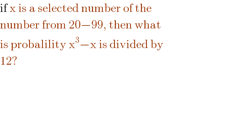 if x is a selected number of the  number from 20−99, then what  is probalility x^3 −x is divided by  12?   