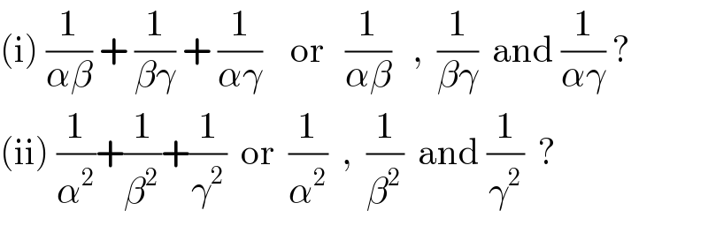 (i) (1/(αβ)) + (1/(βγ)) + (1/(αγ))    or   (1/(αβ))   ,  (1/(βγ))  and (1/(αγ)) ?  (ii) (1/α^2 )+(1/β^2 )+(1/γ_ ^2 )  or  (1/α^2 )  ,  (1/β^2 )  and (1/γ^2 )  ?  