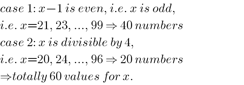 case 1: x−1 is even, i.e. x is odd,  i.e. x=21, 23, ..., 99 ⇒ 40 numbers  case 2: x is divisible by 4,  i.e. x=20, 24, ..., 96 ⇒ 20 numbers  ⇒totally 60 values for x.  