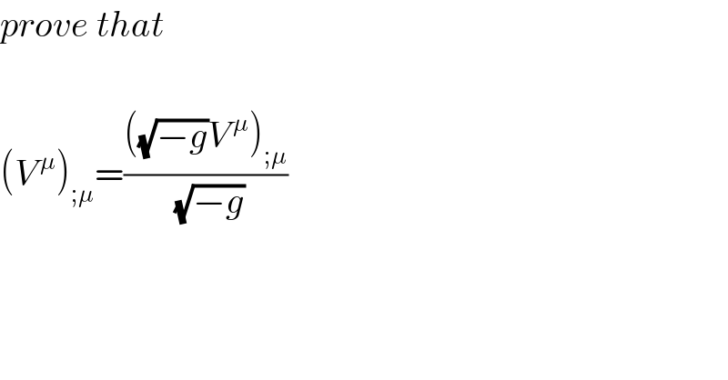 prove that    (V^( μ) )_(;μ) =((((√(−g))V^( μ) )_(;μ) )/(√(−g)))  
