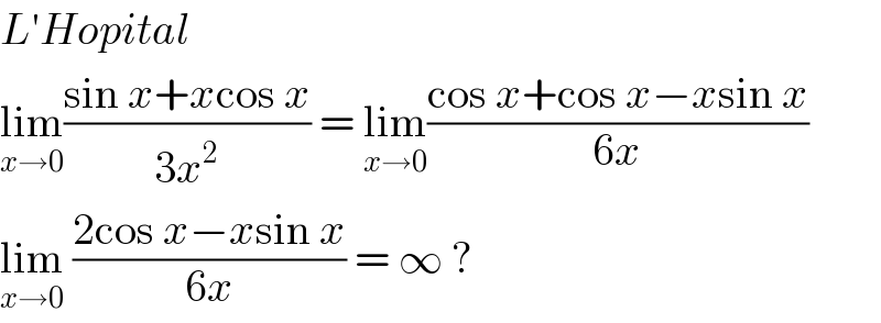 L′Hopital   lim_(x→0) ((sin x+xcos x)/(3x^2 )) = lim_(x→0) ((cos x+cos x−xsin x)/(6x))  lim_(x→0)  ((2cos x−xsin x)/(6x)) = ∞ ?   