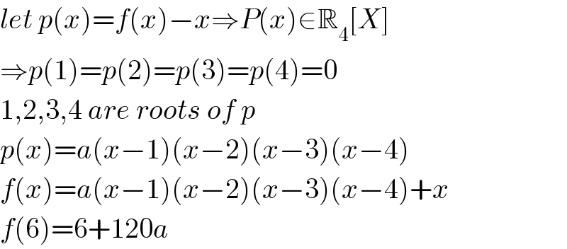 let p(x)=f(x)−x⇒P(x)∈R_4 [X]  ⇒p(1)=p(2)=p(3)=p(4)=0  1,2,3,4 are roots of p  p(x)=a(x−1)(x−2)(x−3)(x−4)  f(x)=a(x−1)(x−2)(x−3)(x−4)+x  f(6)=6+120a  