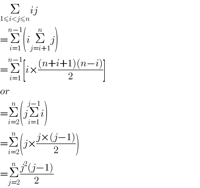 Σ_(1≤i<j≤n) ij  =Σ_(i=1) ^(n−1) (iΣ_(j=i+1) ^n j)  =Σ_(i=1) ^(n−1) [i×(((n+i+1)(n−i))/2)]  or  =Σ_(i=2) ^n (jΣ_(i=1) ^(j−1) i)  =Σ_(i=2) ^n (j×((j×(j−1))/2))  =Σ_(j=2) ^n ((j^2 (j−1))/2)  
